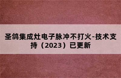 圣鸽集成灶电子脉冲不打火-技术支持（2023）已更新