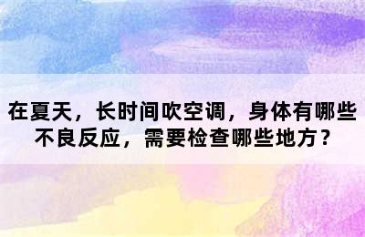 在夏天，长时间吹空调，身体有哪些不良反应，需要检查哪些地方？