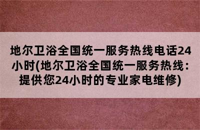 地尔卫浴全国统一服务热线电话24小时(地尔卫浴全国统一服务热线：提供您24小时的专业家电维修)