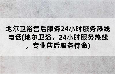 地尔卫浴售后服务24小时服务热线电话(地尔卫浴，24小时服务热线，专业售后服务待命)