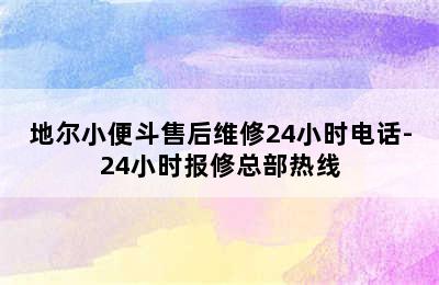 地尔小便斗售后维修24小时电话-24小时报修总部热线