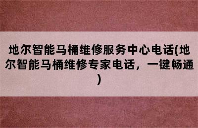 地尔智能马桶维修服务中心电话(地尔智能马桶维修专家电话，一键畅通)