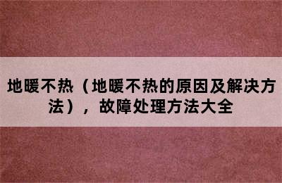 地暖不热（地暖不热的原因及解决方法），故障处理方法大全