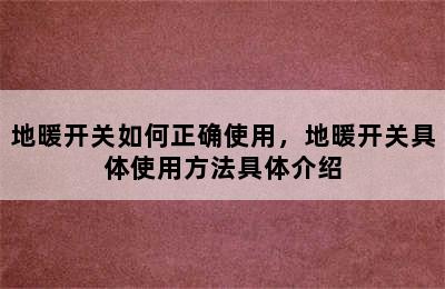 地暖开关如何正确使用，地暖开关具体使用方法具体介绍