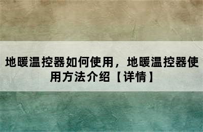 地暖温控器如何使用，地暖温控器使用方法介绍【详情】