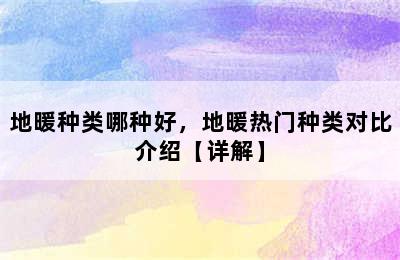 地暖种类哪种好，地暖热门种类对比介绍【详解】