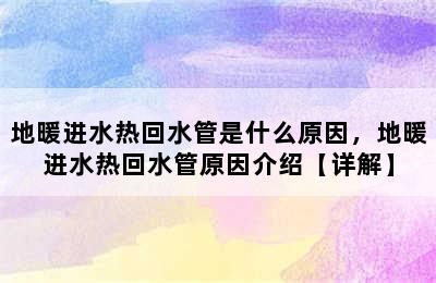 地暖进水热回水管是什么原因，地暖进水热回水管原因介绍【详解】