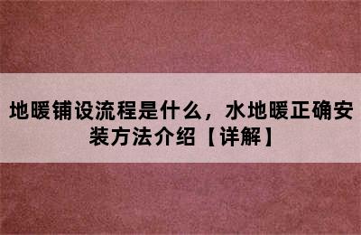 地暖铺设流程是什么，水地暖正确安装方法介绍【详解】