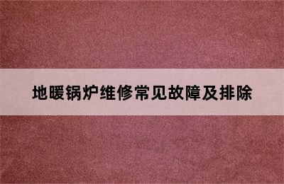 地暖锅炉维修常见故障及排除