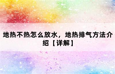 地热不热怎么放水，地热排气方法介绍【详解】