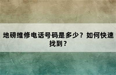 地磅维修电话号码是多少？如何快速找到？