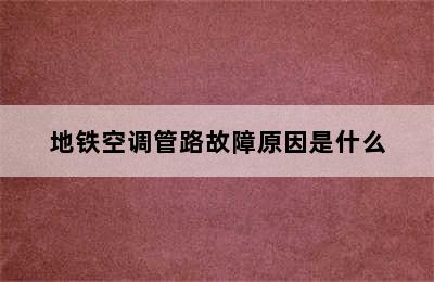 地铁空调管路故障原因是什么