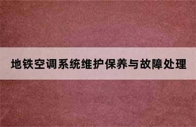 地铁空调系统维护保养与故障处理