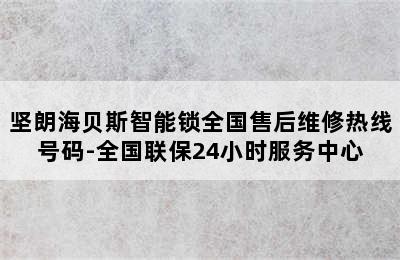 坚朗海贝斯智能锁全国售后维修热线号码-全国联保24小时服务中心