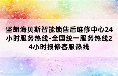 坚朗海贝斯智能锁售后维修中心24小时服务热线-全国统一服务热线24小时报修客服热线