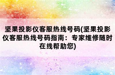 坚果投影仪客服热线号码(坚果投影仪客服热线号码指南：专家维修随时在线帮助您)