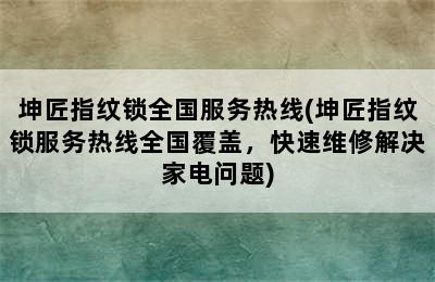 坤匠指纹锁全国服务热线(坤匠指纹锁服务热线全国覆盖，快速维修解决家电问题)