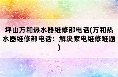 坪山万和热水器维修部电话(万和热水器维修部电话：解决家电维修难题)