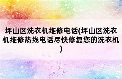 坪山区洗衣机维修电话(坪山区洗衣机维修热线电话尽快修复您的洗衣机)