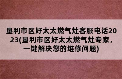 垦利市区好太太燃气灶客服电话2023(垦利市区好太太燃气灶专家，一键解决您的维修问题)