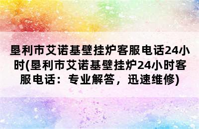 垦利市艾诺基壁挂炉客服电话24小时(垦利市艾诺基壁挂炉24小时客服电话：专业解答，迅速维修)