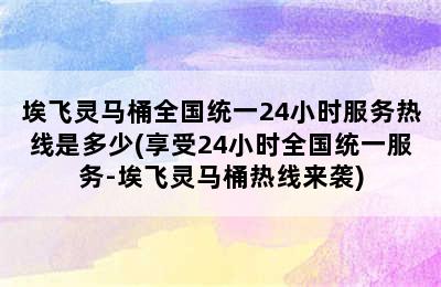 埃飞灵马桶全国统一24小时服务热线是多少(享受24小时全国统一服务-埃飞灵马桶热线来袭)