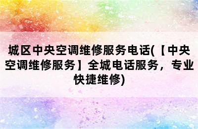 城区中央空调维修服务电话(【中央空调维修服务】全城电话服务，专业快捷维修)