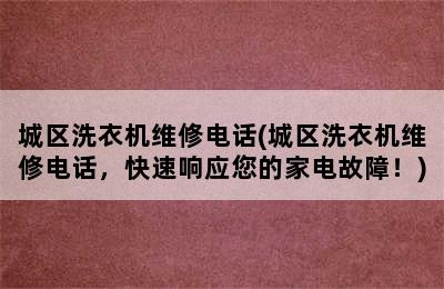 城区洗衣机维修电话(城区洗衣机维修电话，快速响应您的家电故障！)