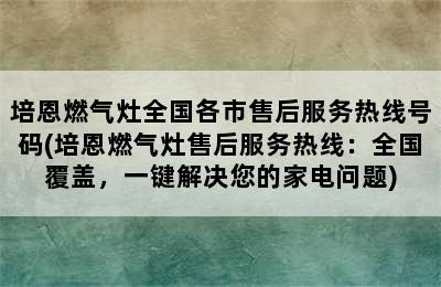 培恩燃气灶全国各市售后服务热线号码(培恩燃气灶售后服务热线：全国覆盖，一键解决您的家电问题)