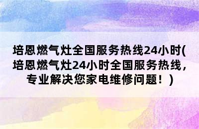 培恩燃气灶全国服务热线24小时(培恩燃气灶24小时全国服务热线，专业解决您家电维修问题！)