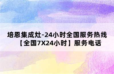 培恩集成灶-24小时全国服务热线【全国7X24小时】服务电话