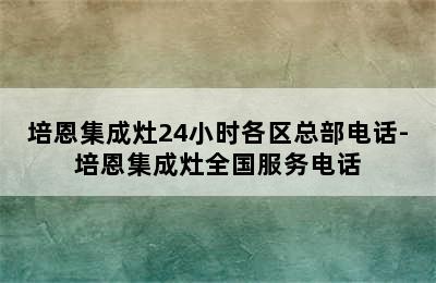 培恩集成灶24小时各区总部电话-培恩集成灶全国服务电话