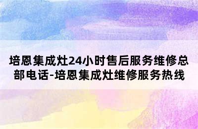 培恩集成灶24小时售后服务维修总部电话-培恩集成灶维修服务热线