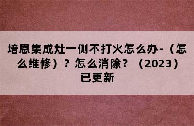 培恩集成灶一侧不打火怎么办-（怎么维修）？怎么消除？（2023）已更新