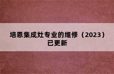 培恩集成灶专业的维修（2023）已更新