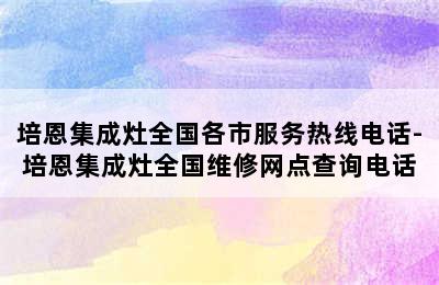 培恩集成灶全国各市服务热线电话-培恩集成灶全国维修网点查询电话