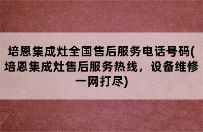 培恩集成灶全国售后服务电话号码(培恩集成灶售后服务热线，设备维修一网打尽)