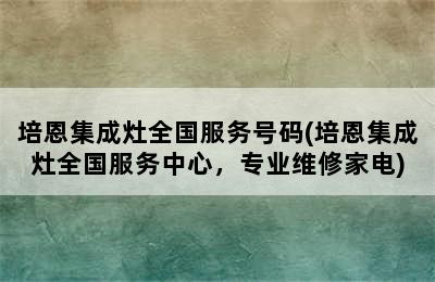 培恩集成灶全国服务号码(培恩集成灶全国服务中心，专业维修家电)