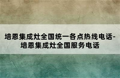 培恩集成灶全国统一各点热线电话-培恩集成灶全国服务电话