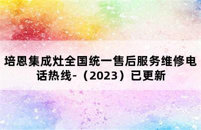 培恩集成灶全国统一售后服务维修电话热线-（2023）已更新