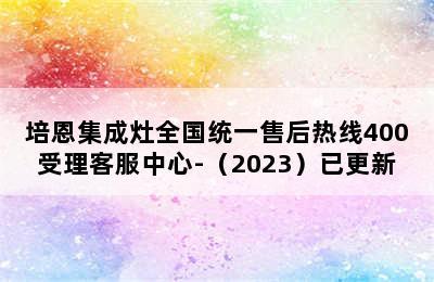 培恩集成灶全国统一售后热线400受理客服中心-（2023）已更新