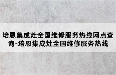 培恩集成灶全国维修服务热线网点查询-培恩集成灶全国维修服务热线