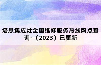 培恩集成灶全国维修服务热线网点查询-（2023）已更新