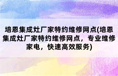 培恩集成灶厂家特约维修网点(培恩集成灶厂家特约维修网点，专业维修家电，快速高效服务)