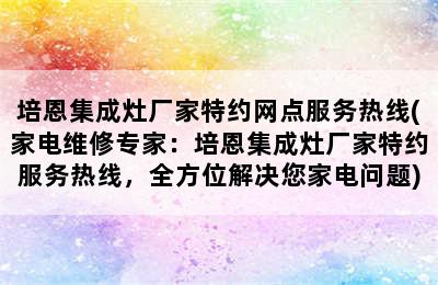 培恩集成灶厂家特约网点服务热线(家电维修专家：培恩集成灶厂家特约服务热线，全方位解决您家电问题)