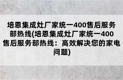 培恩集成灶厂家统一400售后服务部热线(培恩集成灶厂家统一400售后服务部热线：高效解决您的家电问题)