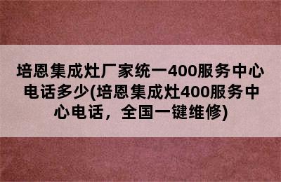 培恩集成灶厂家统一400服务中心电话多少(培恩集成灶400服务中心电话，全国一键维修)