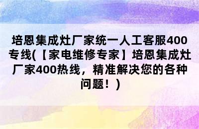 培恩集成灶厂家统一人工客服400专线(【家电维修专家】培恩集成灶厂家400热线，精准解决您的各种问题！)