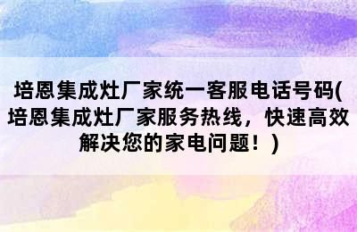 培恩集成灶厂家统一客服电话号码(培恩集成灶厂家服务热线，快速高效解决您的家电问题！)