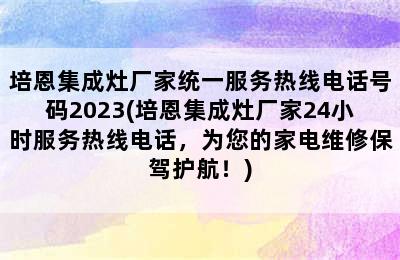 培恩集成灶厂家统一服务热线电话号码2023(培恩集成灶厂家24小时服务热线电话，为您的家电维修保驾护航！)